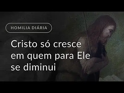 Cristo só cresce em quem para Ele se diminui (Homilia.1344: Segunda-feira da 3.ª Semana do Advento)